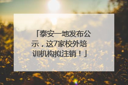 泰安一地发布公示，这7家校外培训机构拟注销！