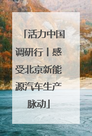 活力中国调研行丨感受北京新能源汽车生产脉动