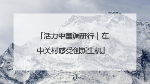 活力中国调研行｜在中关村感受创新生机