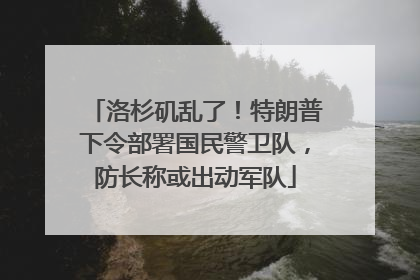 洛杉矶乱了！特朗普下令部署国民警卫队，防长称或出动军队