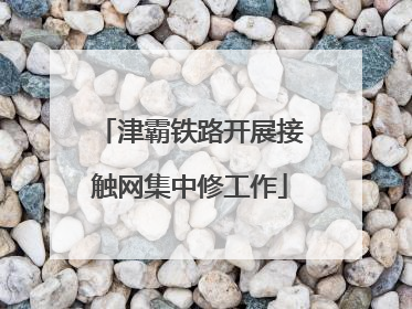 津霸铁路开展接触网集中修工作