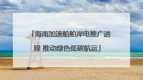 海南加速船舶岸电推广进程 推动绿色低碳航运