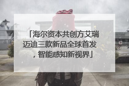 海尔资本共创方艾瑞迈迪三款新品全球首发，智能感知新视界