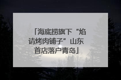 海底捞旗下“焰请烤肉铺子”山东首店落户青岛