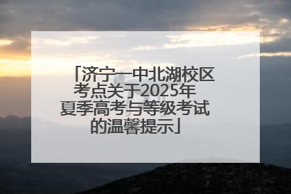济宁一中北湖校区考点关于2025年夏季高考与等级考试的温馨提示