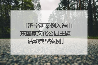 济宁两案例入选山东国家文化公园主题活动典型案例