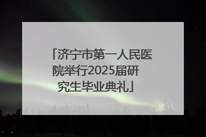 济宁市第一人民医院举行2025届研究生毕业典礼