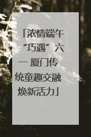 浓情端午“巧遇”六一 厦门传统童趣交融焕新活力