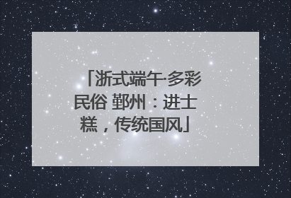 浙式端午·多彩民俗 鄞州：进士糕，传统国风