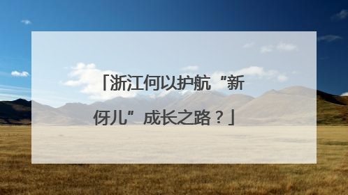 浙江何以护航“新伢儿”成长之路？