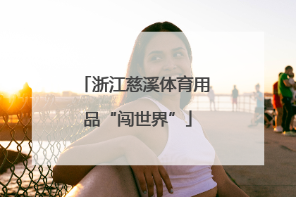 浙江慈溪体育用品“闯世界”