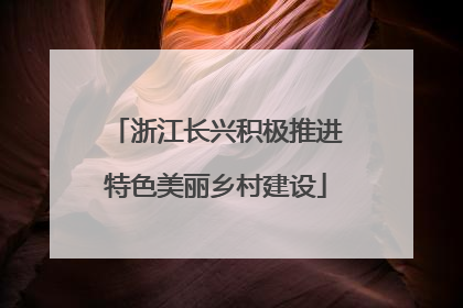 浙江长兴积极推进特色美丽乡村建设