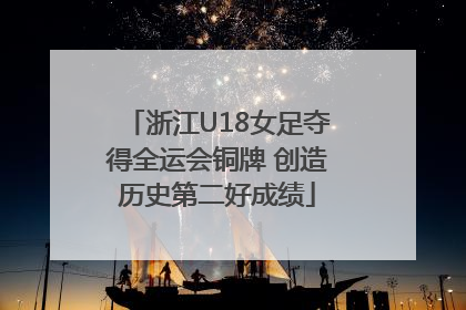 浙江U18女足夺得全运会铜牌 创造历史第二好成绩