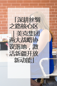 深耕丝绸之路核心区｜美克集团两大战略协议落地，激活新疆开放新动能