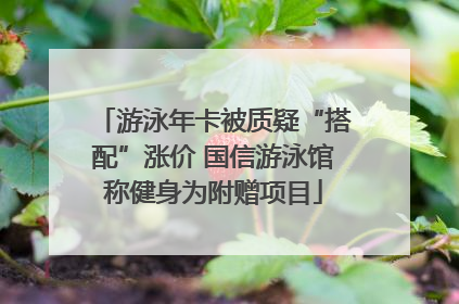 游泳年卡被质疑“搭配”涨价 国信游泳馆称健身为附赠项目