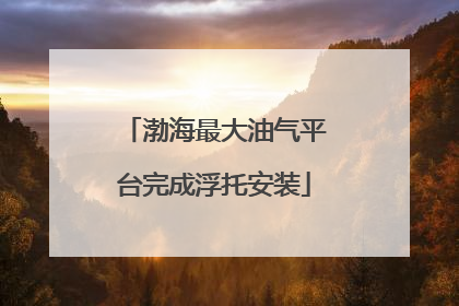 渤海最大油气平台完成浮托安装