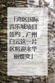 湾区国际音乐城项目签约，广州白云这一片区将迎来华丽蝶变