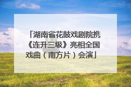 湖南省花鼓戏剧院携《连升三级》亮相全国戏曲（南方片）会演