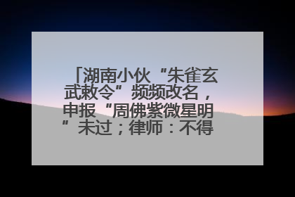 湖南小伙“朱雀玄武敕令”频频改名，申报“周佛紫微星明”未过；律师：不得违背公序良俗