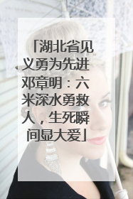 湖北省见义勇为先进邓章明：六米深水勇救人，生死瞬间显大爱