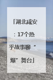 湖北咸安：17个热乎故事聊“爆”舞台