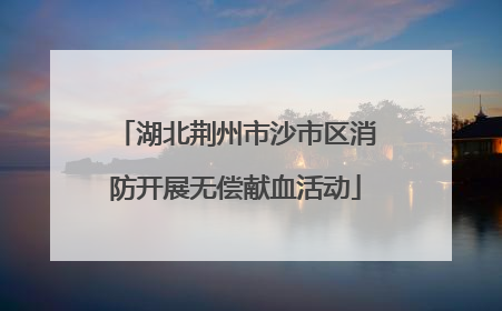 湖北荆州市沙市区消防开展无偿献血活动