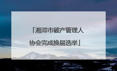 湘潭市破产管理人协会完成换届选举