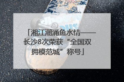 湘江潮涌鱼水情——长沙8次荣获“全国双拥模范城”称号