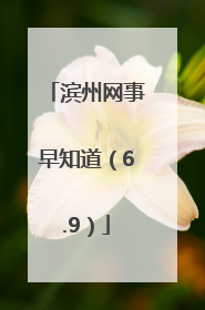 滨州网事早知道（6.9）
