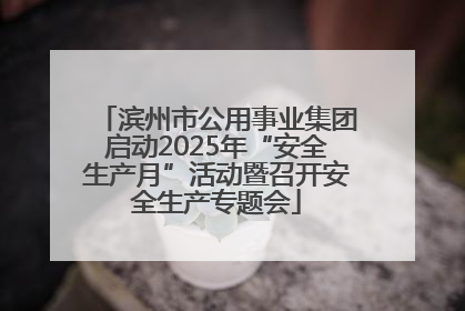滨州市公用事业集团启动2025年“安全生产月”活动暨召开安全生产专题会