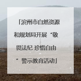 滨州市自然资源和规划局开展“敬畏法纪 珍惜自由”警示教育活动
