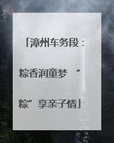 漳州车务段：粽香润童梦 “粽”享亲子情
