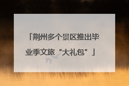 荆州多个景区推出毕业季文旅“大礼包”