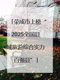 荣成市上榜“2025全国县域旅游综合实力百强县”