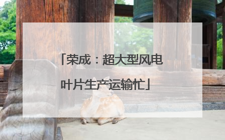 荣成：超大型风电叶片生产运输忙