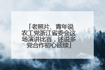老照片、青年说 农工党浙江省委会这场演讲比赛，述说多党合作初心延续