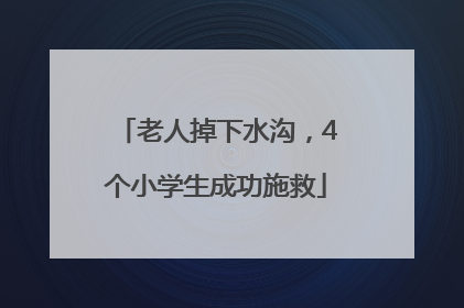 老人掉下水沟，4个小学生成功施救