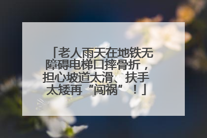 老人雨天在地铁无障碍电梯口摔骨折，担心坡道太滑、扶手太矮再“闯祸”！