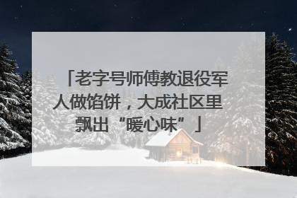 老字号师傅教退役军人做馅饼，大成社区里飘出“暖心味”
