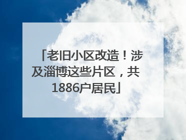 老旧小区改造！涉及淄博这些片区，共1886户居民