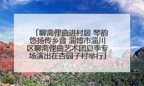 聊斋俚曲进村居 琴韵悠扬传乡音 淄博市淄川区聊斋俚曲艺术团夏季专场演出在杏园子村举行