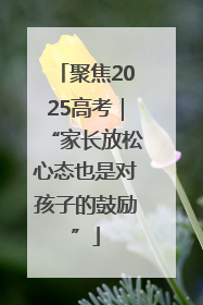 聚焦2025高考｜“家长放松心态也是对孩子的鼓励”