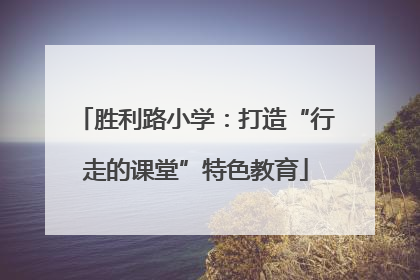 胜利路小学：打造“行走的课堂”特色教育