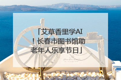 艾草香里学AI！长春市图书馆助老年人乐享节日