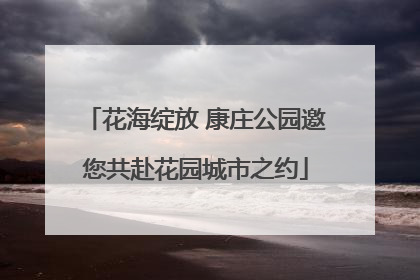 花海绽放 康庄公园邀您共赴花园城市之约