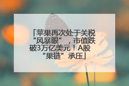 苹果再次处于关税“风暴眼”，市值跌破3万亿美元！A股“果链”承压