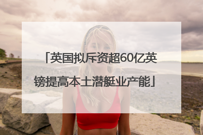 英国拟斥资超60亿英镑提高本土潜艇业产能