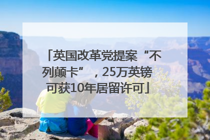 英国改革党提案“不列颠卡”，25万英镑可获10年居留许可