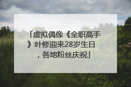 虚拟偶像《全职高手》叶修迎来28岁生日，各地粉丝庆祝
