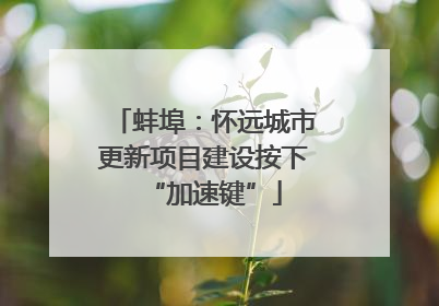 蚌埠：怀远城市更新项目建设按下“加速键”